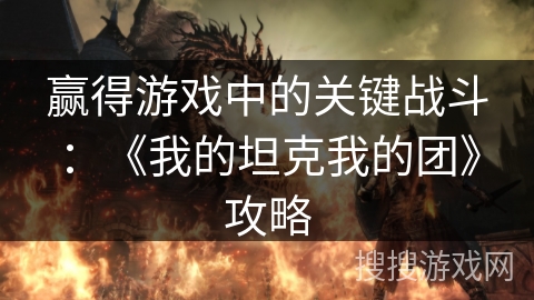 赢得游戏中的关键战斗:《我的坦克我的团》攻略 赢得游戏中的关键战斗:《我的坦克我的团》攻略