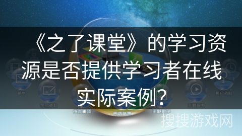 《之了课堂》的学习资源是否提供学习者在线实际案例？