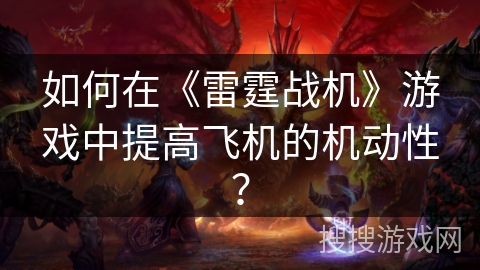 如何在《雷霆战机》游戏中提高飞机的机动性? 如何在《雷霆战机》游戏中提高飞机的机动性?