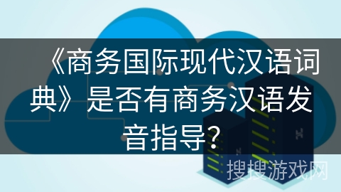 《商务国际现代汉语词典》是否有商务汉语发音指导？