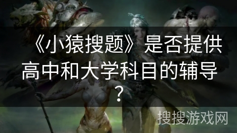 《小猿搜题》是否提供高中和大学科目的辅导？