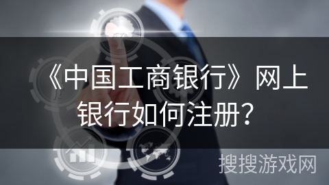 《中国工商银行》网上银行如何注册？