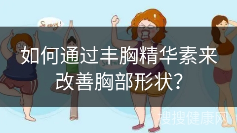 如何通过丰胸精华素来改善胸部形状？