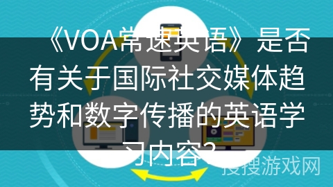 《VOA常速英语》是否有关于国际社交媒体趋势和数字传播的英语学习内容？