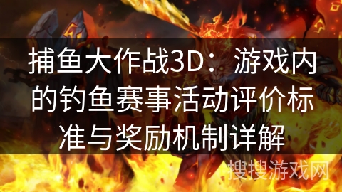 捕鱼大作战3D：游戏内的钓鱼赛事活动评价标准与奖励机制详解