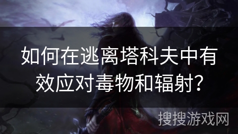 如何在逃离塔科夫中有效应对毒物和辐射? 如何在逃离塔科夫中有效应对毒物和辐射?