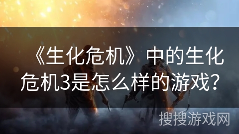 《生化危机》中的生化危机3是怎么样的游戏？