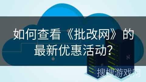 如何查看《批改网》的最新优惠活动? 如何查看《批改网》的最新优惠活动?
