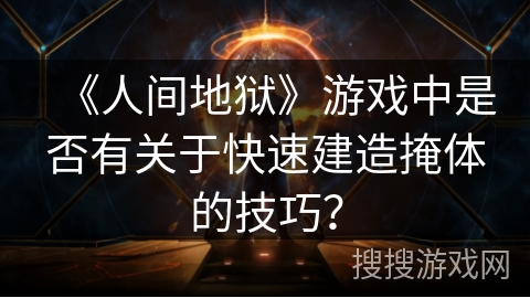《人间地狱》游戏中是否有关于快速建造掩体的技巧？