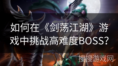 如何在《剑荡江湖》游戏中挑战高难度BOSS？