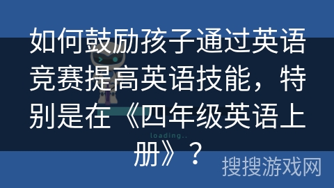 如何鼓励孩子通过英语竞赛提高英语技能，特别是在《四年级英语上册》？