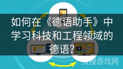 如何在《德语助手》中学习科技和工程领域的德语？