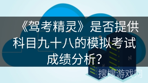《驾考精灵》是否提供科目九十八的模拟考试成绩分析？