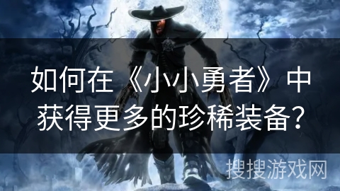 如何在《小小勇者》中获得更多的珍稀装备？