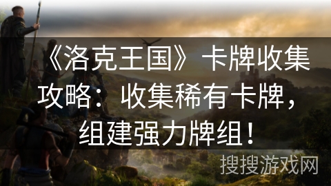《洛克王国》卡牌收集攻略：收集稀有卡牌，组建强力牌组！