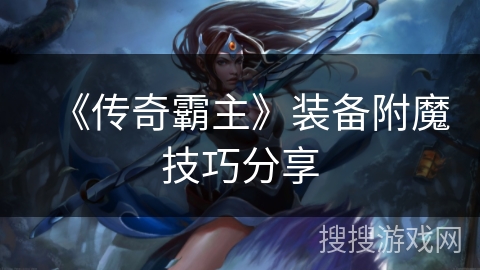 《传奇霸主》装备附魔技巧分享