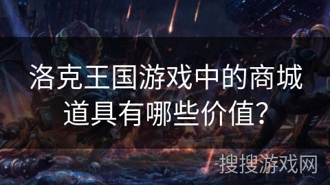 洛克王国游戏中的商城道具有哪些价值？