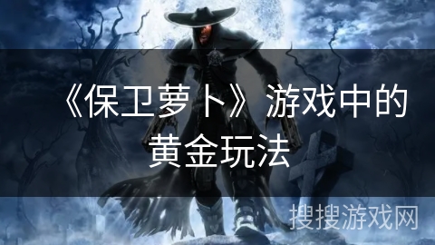 《保卫萝卜》游戏中的黄金玩法