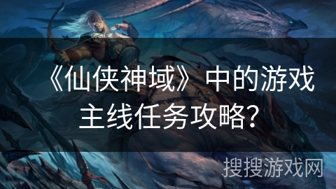 《仙侠神域》中的游戏主线任务攻略？