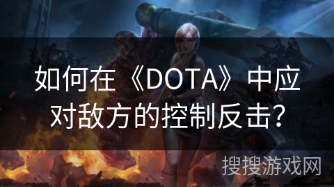 如何在《DOTA》中应对敌方的控制反击？