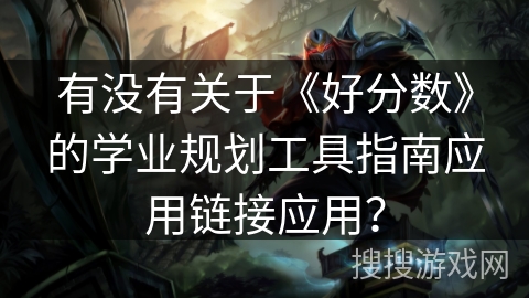 有没有关于《好分数》的学业规划工具指南应用链接应用？