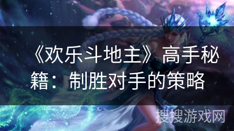 《欢乐斗地主》高手秘籍：制胜对手的策略