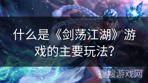 什么是《剑荡江湖》游戏的主要玩法？