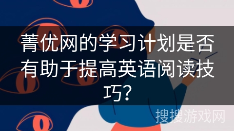 菁优网的学习计划是否有助于提高英语阅读技巧？