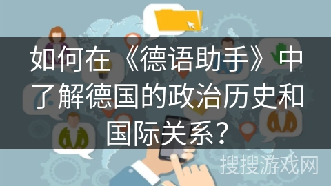 如何在《德语助手》中了解德国的政治历史和国际关系？