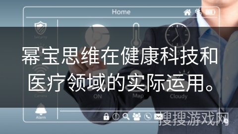 幂宝思维在健康科技和医疗领域的实际运用。 幂宝思维在健康科技和医疗领域的实际运用。