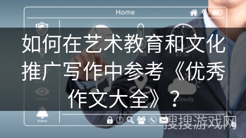 如何在艺术教育和文化推广写作中参考《优秀作文大全》？