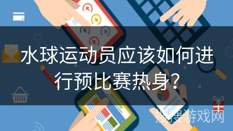 水球运动员应该如何进行预比赛热身？
