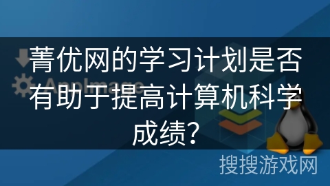 菁优网的学习计划是否有助于提高计算机科学成绩？