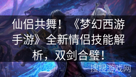 仙侣共舞!《梦幻西游手游》全新情侣技能解析,双剑合璧! 仙侣共舞!《梦幻西游手游》全新情侣技能解析,双剑合璧!