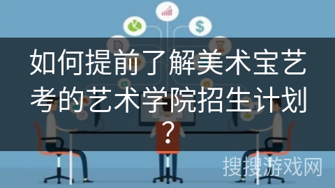 如何提前了解美术宝艺考的艺术学院招生计划? 如何提前了解美术宝艺考的艺术学院招生计划?