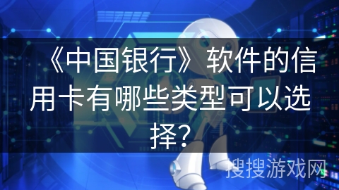 《中国银行》软件的信用卡有哪些类型可以选择？