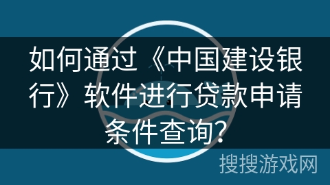 如何通过《中国建设银行》软件进行贷款申请条件查询？