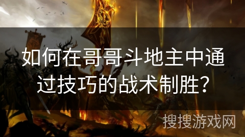 如何在哥哥斗地主中通过技巧的战术制胜？