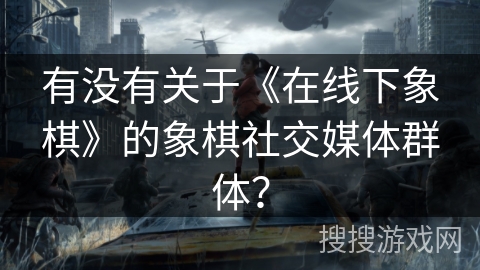 有没有关于《在线下象棋》的象棋社交媒体群体？