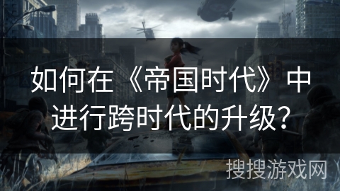 如何在《帝国时代》中进行跨时代的升级？