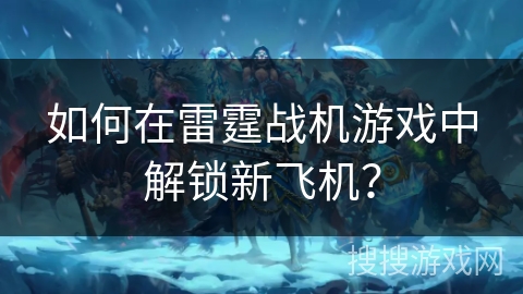 如何在雷霆战机游戏中解锁新飞机？