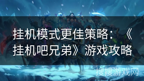 挂机模式更佳策略：《挂机吧兄弟》游戏攻略