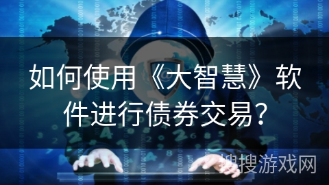 如何使用《大智慧》软件进行债券交易? 如何使用《大智慧》软件进行债券交易?