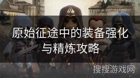 原始征途中的装备强化与精炼攻略