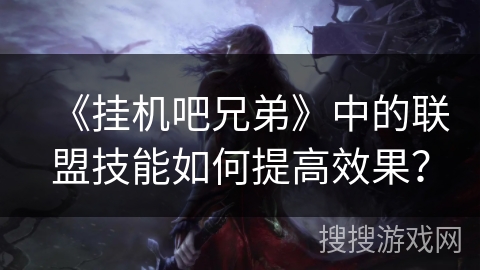 《挂机吧兄弟》中的联盟技能如何提高效果？