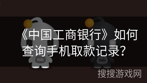 《中国工商银行》如何查询手机取款记录？
