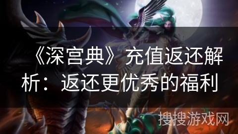 《深宫典》充值返还解析：返还更优秀的福利