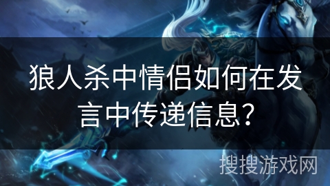 狼人杀中情侣如何在发言中传递信息? 狼人杀中情侣如何在发言中传递信息?