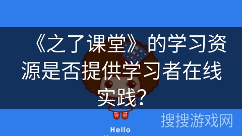 《之了课堂》的学习资源是否提供学习者在线实践？