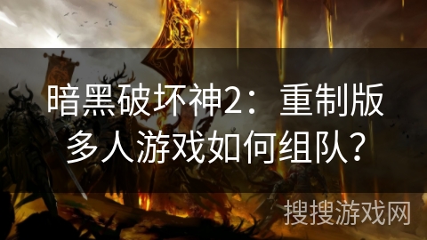暗黑破坏神2：重制版多人游戏如何组队？